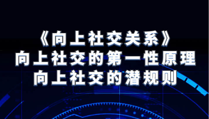 《向上社交关系》向上社交的第一性原理与向上社交的潜规则-云网创资源站