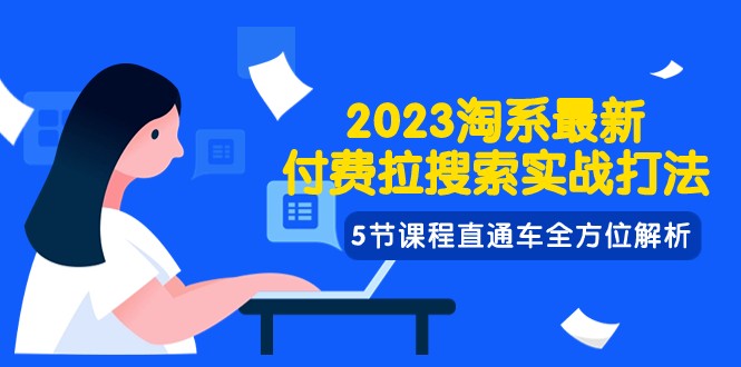 2023淘系·最新付费拉搜索实战打法，5节课程直通车全方位解析-云网创资源站