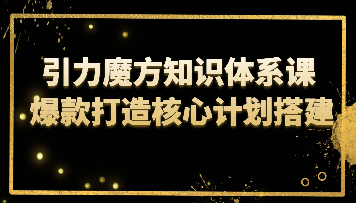 引力魔方知识体系课 爆款打造核心计划搭建-云网创资源站