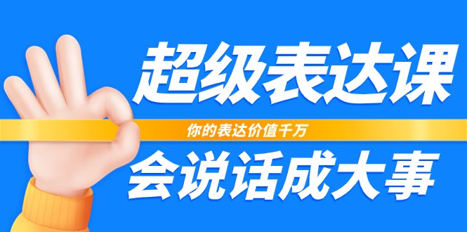 超级表达课，你的表达价值千万，会说话成大事（17节课）-云网创资源站