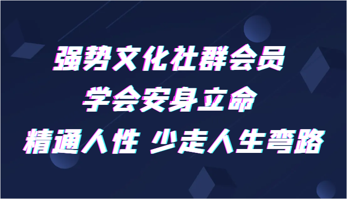 强势文化社群会员 学会安身立命 精通人性 少走人生弯路-云网创资源站