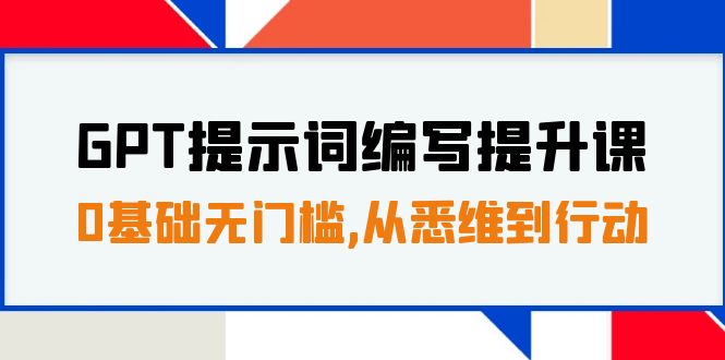 GPT提示词编写提升课，0基础无门槛，从悉维到行动，30天16个课时-云网创资源站