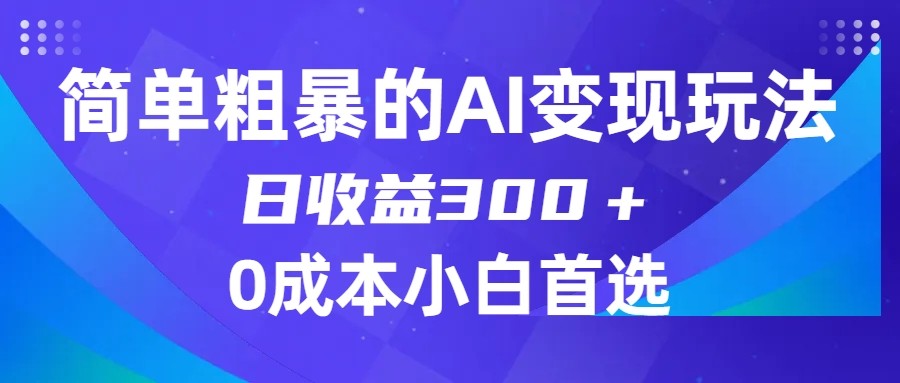 简单粗暴的AI变现玩法，日收益300＋，0门槛0成本，适合小白的副业项目-云网创资源站