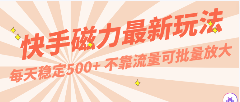 每天稳定500+，外面卖2980的快手磁力最新玩法，不靠流量可批量放大，手机电脑都可操作-云网创资源站