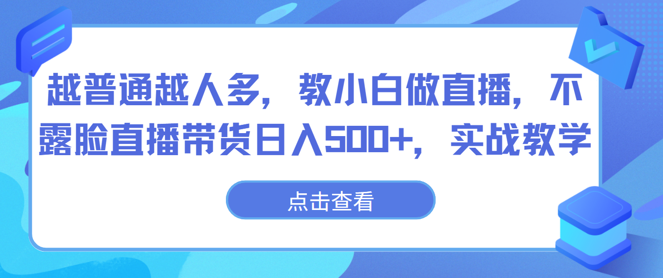 越普通越人多，教小白做直播，不露脸直播带货日入500+，实战教学-云网创资源站