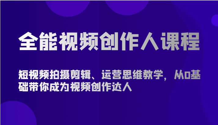 全能视频创作人课程-短视频拍摄剪辑、运营思维教学，从0基础带你成为视频创作达人-云网创资源站