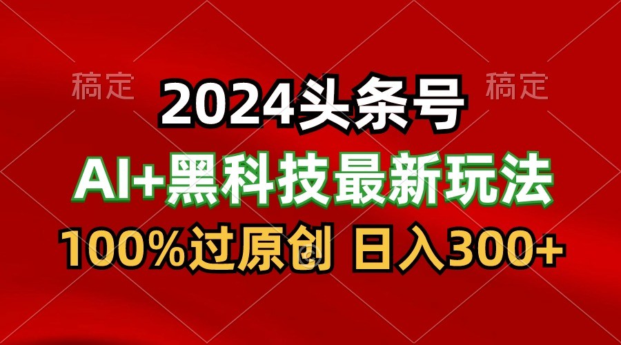 2024最新AI头条+黑科技猛撸收益，100%过原创，三天必起号，每天5分钟，月入1W+-云网创资源站