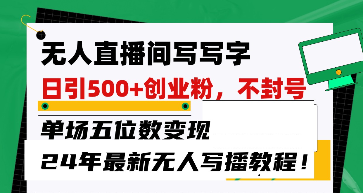 无人直播间写字日引500+创业粉，单场五位数变现，24年最新无人写播不封号教程！-云网创资源站