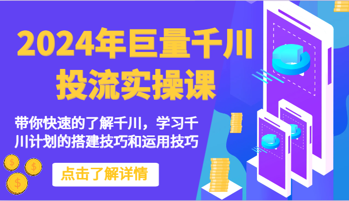 2024年巨量千川投流实操课-陪你快速地掌握巨量千川，学习培训千川计划的搭建方法和应用方法-云网创资源站