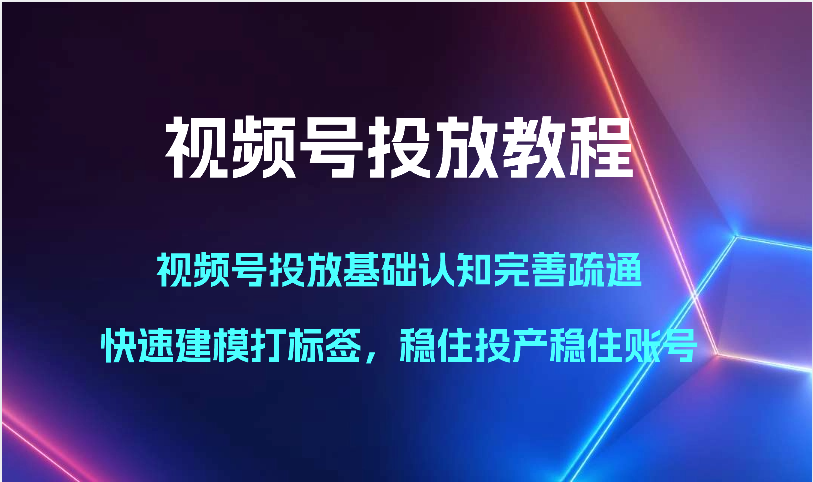 微信视频号推广实例教程-微信视频号推广基础认知健全输通，快速建模添加标签，控住建成投产控住账户-云网创资源站