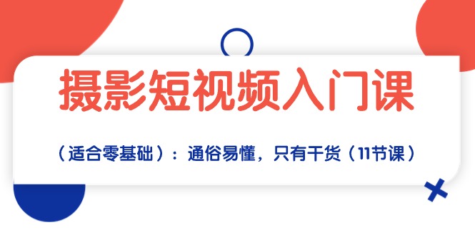 拍摄小视频新手入门课（适宜零基础）：浅显易懂，仅有干货知识（11堂课）-云网创资源站