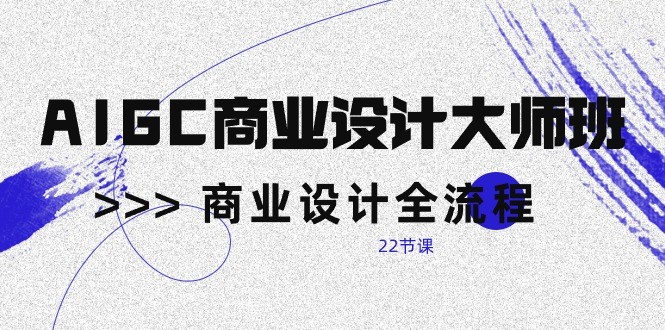 AIGC商业空间设计大师班，商业空间设计全过程（22堂课）-云网创资源站