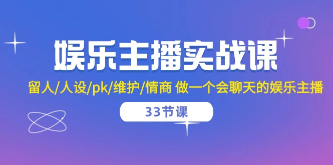 娱乐直播实战演练课 留才/人物关系/pk/维护保养/情商智商 做一个有幽默感的娱乐直播（33堂课）-云网创资源站