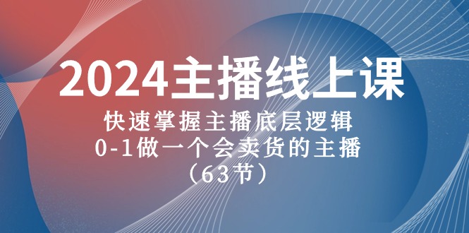 2024网络主播线上课，快速上手网络主播底层思维，0-1做一个会卖东西的网红（63堂课）-云网创资源站