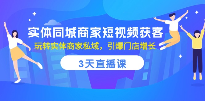 实体线同城网店家短视频获客，3天视频课堂，轻松玩实体商家公域，点爆店面提高-云网创资源站