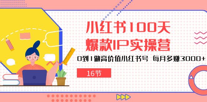 小红书的100天爆品IP实际操作营，0到1拉高使用价值小红书的号，每月挣到3000 （16节）-云网创资源站