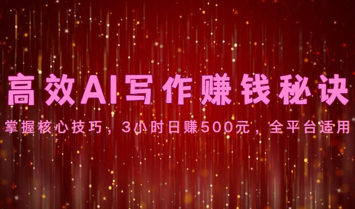 高效率AI创作赚钱秘诀：掌握核心方法，3钟头日赚500元，全网平台可用-云网创资源站