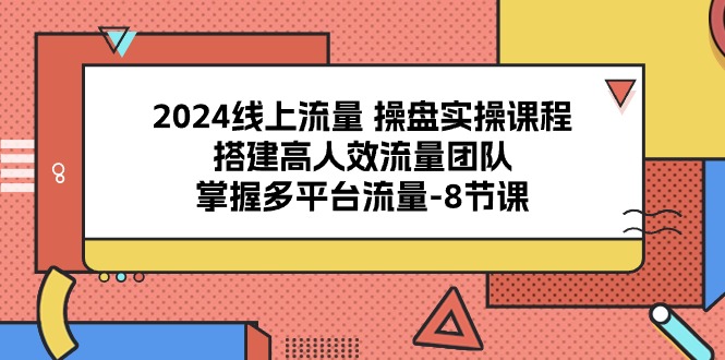 2024用户流量股票操盘实操课程，构建高人效总流量精英团队，把握多用户流量（8堂课）-云网创资源站