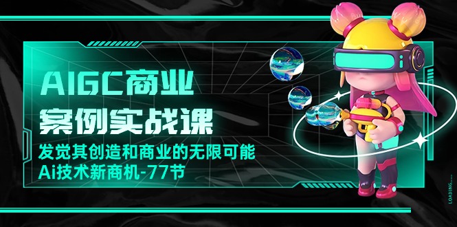 AIGC商业案例实战演练课，发现其创造力和商业无限潜能，Ai技术性商机（77节）-云网创资源站