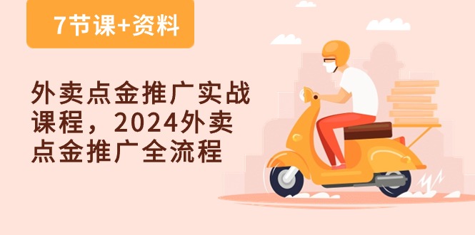 外卖送餐点金推广实战演练课程内容，2024外卖送餐点金推广全过程（7堂课 材料）-云网创资源站