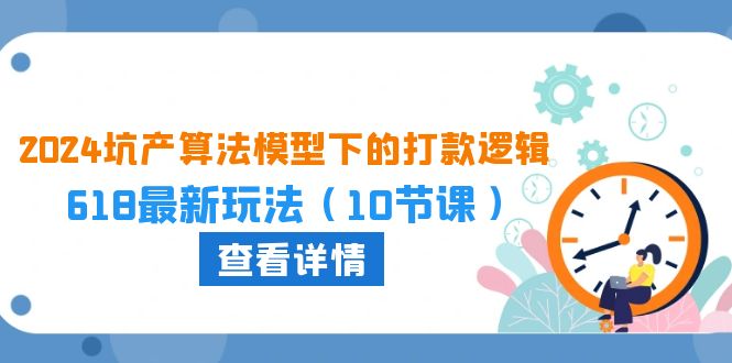 2024坑产算法优化中的转款逻辑性：618全新游戏玩法（10堂课）-云网创资源站