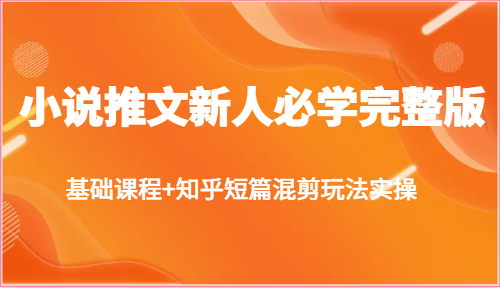 小说推文新人必学完整版，基础课程+知乎短篇混剪玩法实操-云网创资源站