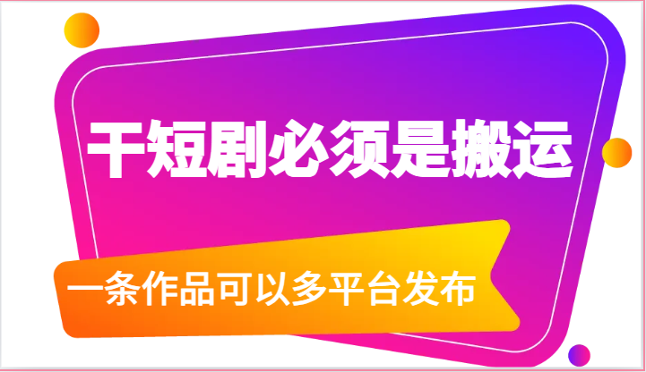 干短剧必须是搬运，一条作品可以多平台发布（附送软件）-云网创资源站