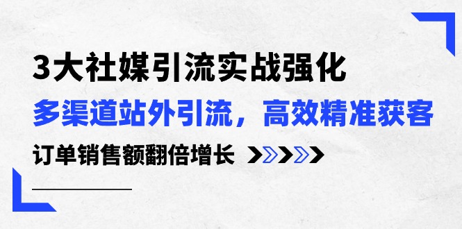 3大社交媒体引流方法实际操作加强，多种渠道站外引流/高效率营销获客/订单信息销售总额翻倍增长-云网创资源站