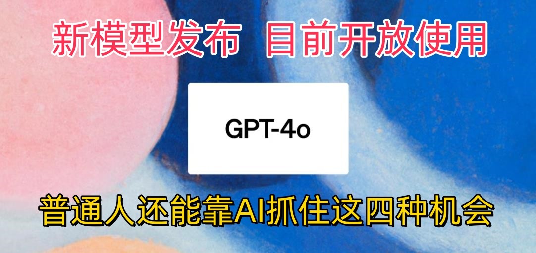 最牛实体模型ChatGPT-4omni震撼人心公布，现阶段对外开放应用，平常人可以借助AI抓住的四个机遇-云网创资源站