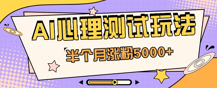 黑里斯本道AI心理学测试第二职业构思，大半个月增粉5000 ！【视频教学 手机软件】-云网创资源站