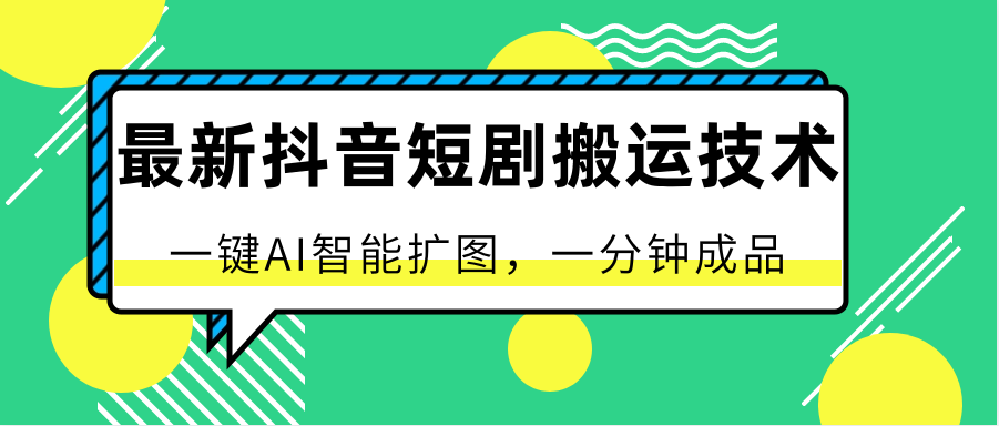 最新抖音短剧搬运技术，一键AI智能扩图，百分百过原创，秒过豆荚！-云网创资源站