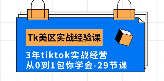 Tk美区实战经验课程分享，3年tiktok实战经营，从0到1包你学会（29节课）-云网创资源站