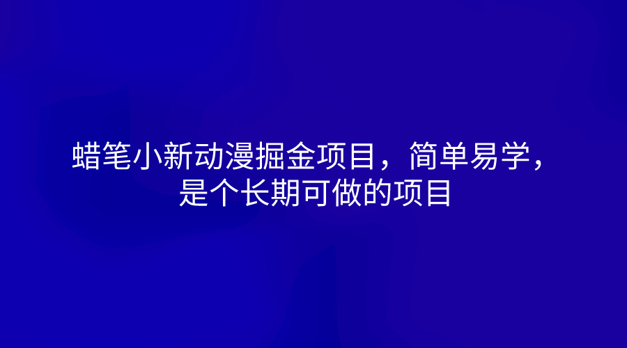 蜡笔小新动漫掘金项目，简单易学，是个长期可做的项目-云网创资源站