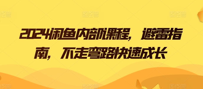 2024闲鱼平台内部结构课程内容，防雷手册，少走弯路快速增长-云网创资源站