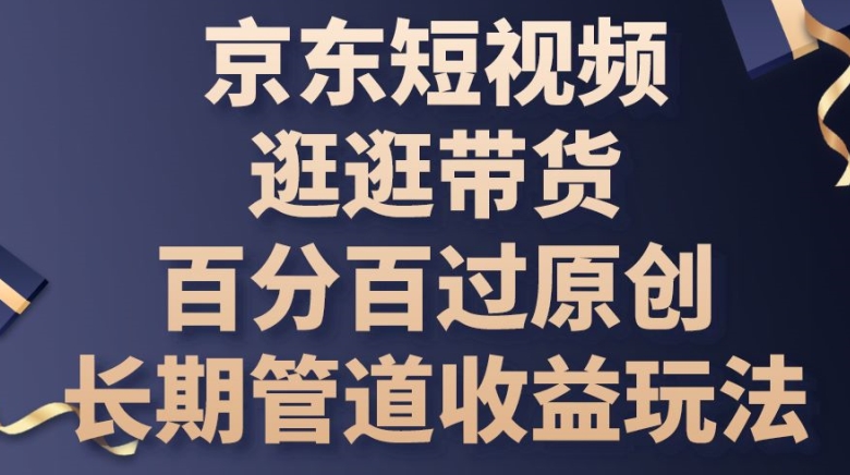 京东商城小视频逛一逛卖货百分之百过原创设计，长期性管道收益游戏玩法【揭密】-云网创资源站