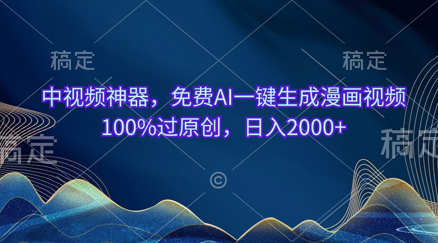 中视频神器，完全免费AI一键生成动漫视频100%过原创设计，日入2000-云网创资源站