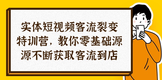 实体线-小视频客流量 裂变式夏令营，教大家0基本源源不绝获得客流量进店（29节）-云网创资源站