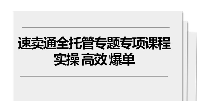 全球速卖通 全托管专题讲座重点课程内容，实际操作 高效率 打造爆款（11堂课）-云网创资源站