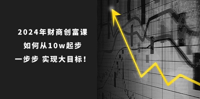 2024年 财商教育-财富课：怎样从10w发展，一步步 完成大目标！-云网创资源站