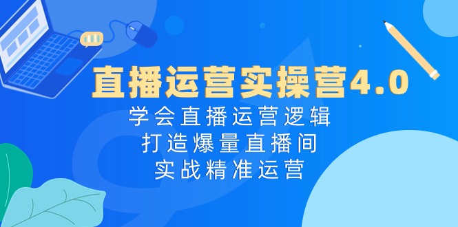 抖音运营实际操作营4.0：懂得直播间运营思路，打造出爆量直播房间，实战演练精准运营-云网创资源站