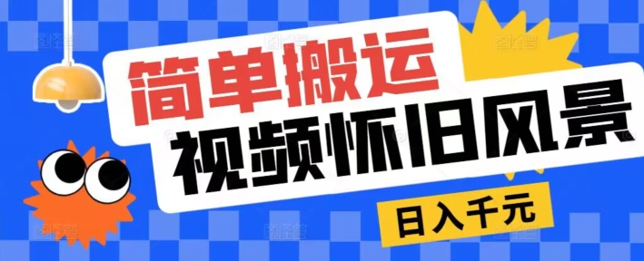 简易运送，微信视频号复古景色游戏玩法，视频收益月超万-云网创资源站