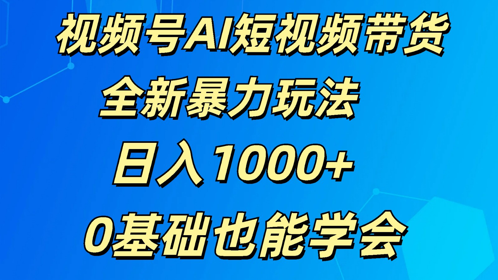 视频号AI短视频带货掘金计划全新暴力玩法    日入1000+  0基础也能学会-云网创资源站