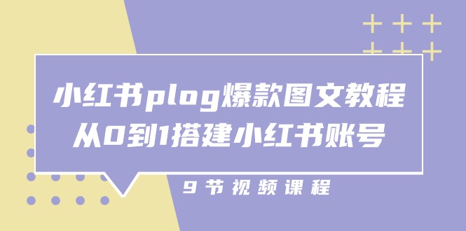 小红书 plog-爆款图文教程，从0到1搭建小红书账号（9节课）-云网创资源站