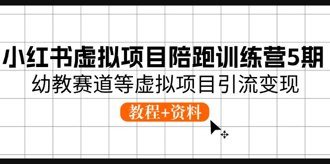 小红书虚拟项目陪跑训练营5期，幼教赛道等虚拟项目引流变现 (教程+资料)-云网创资源站