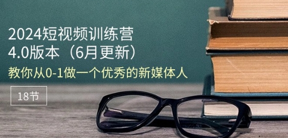 2024短视频训练营-6月4.0版本：教你从0-1做一个优秀的新媒体人(18节)-云网创资源站