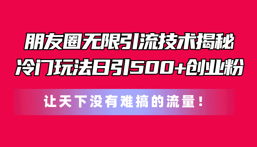 微信朋友圈无尽引流技术揭密，一个小众游戏玩法日引500 自主创业粉，让天下没有难弄…-云网创资源站