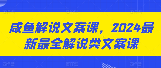 闲鱼讲解创意文案课，2024最新最全讲解类创意文案课-云网创资源站