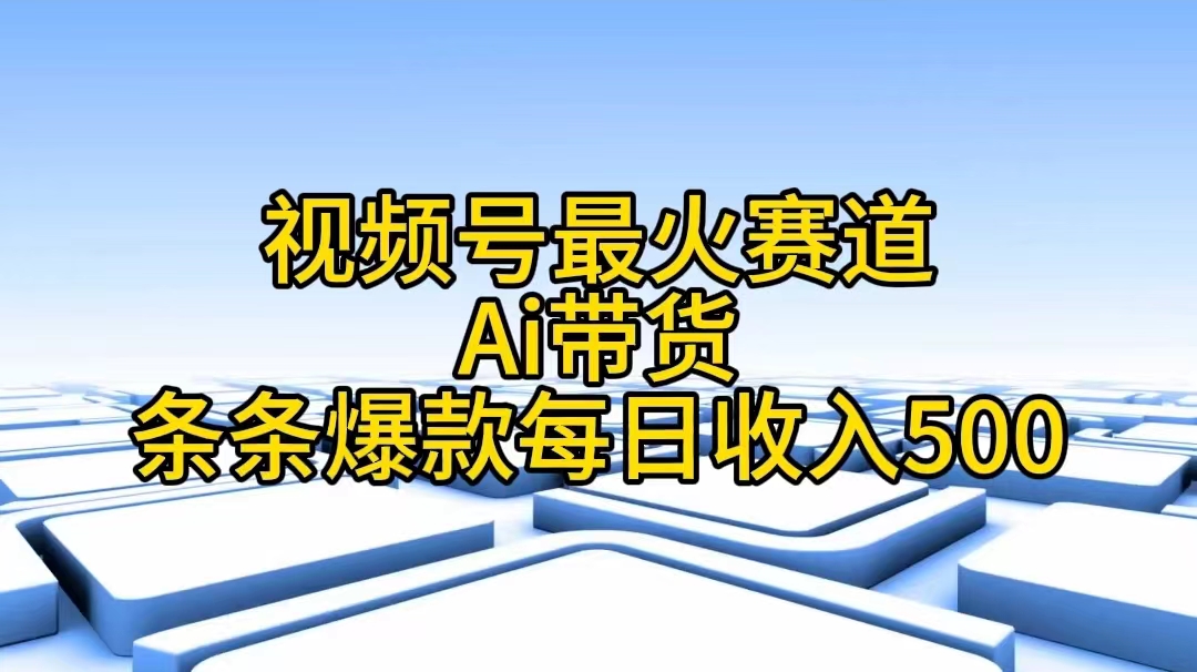 微信视频号最红跑道——Ai卖货一条条爆品每日收益500-云网创资源站