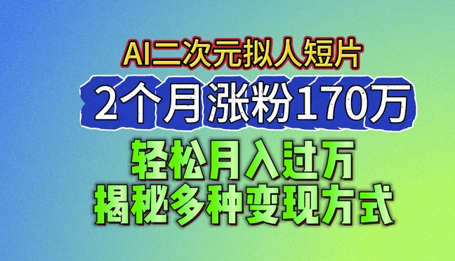 2024全新瀚海AI形成二次元拟人化短视频，2个月增粉170万，揭密多种多样变现模式【揭密】-云网创资源站