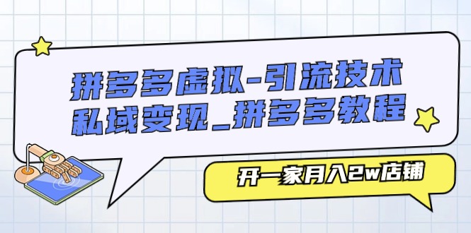 拼多多虚拟引流技术与私域变现-拼多多教程：开一家月入2w店铺-云网创资源站